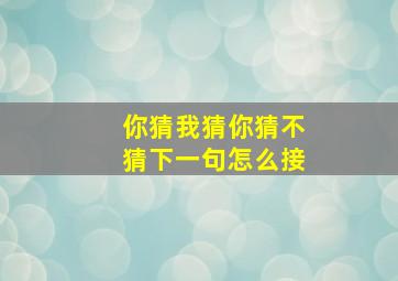 你猜我猜你猜不猜下一句怎么接