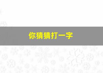 你猜猜打一字