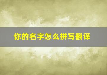 你的名字怎么拼写翻译