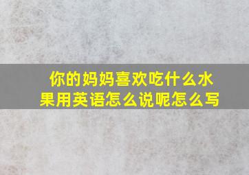 你的妈妈喜欢吃什么水果用英语怎么说呢怎么写