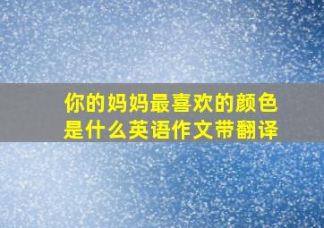 你的妈妈最喜欢的颜色是什么英语作文带翻译