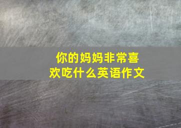 你的妈妈非常喜欢吃什么英语作文