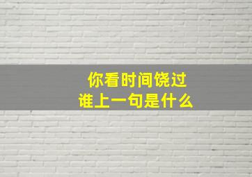 你看时间饶过谁上一句是什么