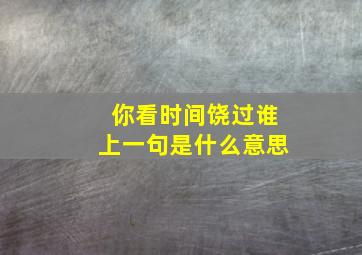 你看时间饶过谁上一句是什么意思