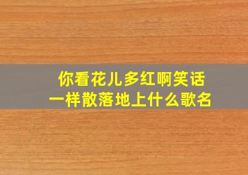 你看花儿多红啊笑话一样散落地上什么歌名