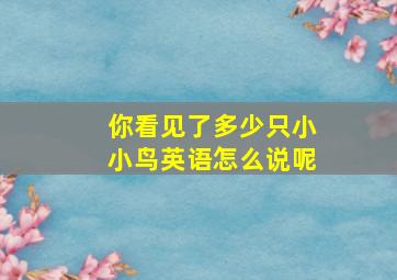 你看见了多少只小小鸟英语怎么说呢