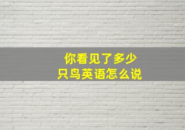 你看见了多少只鸟英语怎么说