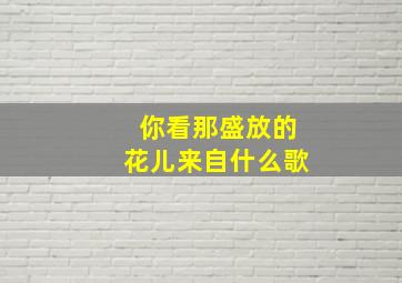 你看那盛放的花儿来自什么歌