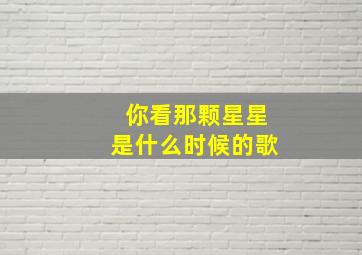 你看那颗星星是什么时候的歌