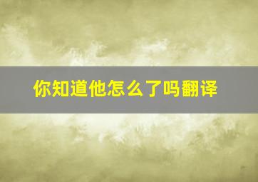 你知道他怎么了吗翻译