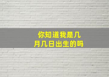 你知道我是几月几日出生的吗