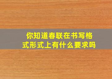 你知道春联在书写格式形式上有什么要求吗