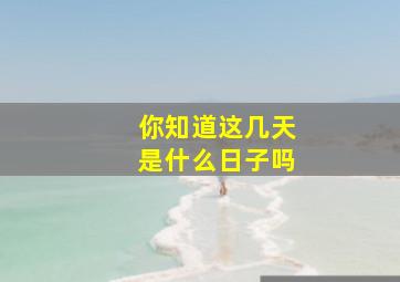 你知道这几天是什么日子吗