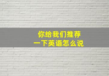 你给我们推荐一下英语怎么说