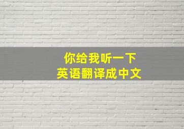 你给我听一下英语翻译成中文