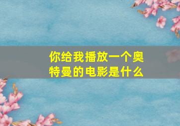 你给我播放一个奥特曼的电影是什么