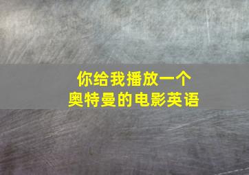 你给我播放一个奥特曼的电影英语