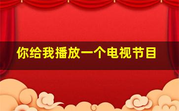 你给我播放一个电视节目