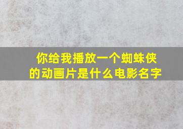 你给我播放一个蜘蛛侠的动画片是什么电影名字