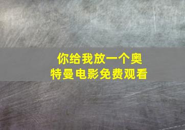 你给我放一个奥特曼电影免费观看