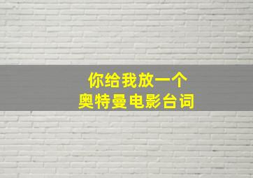 你给我放一个奥特曼电影台词