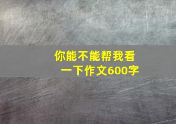 你能不能帮我看一下作文600字