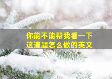 你能不能帮我看一下这道题怎么做的英文