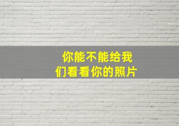 你能不能给我们看看你的照片