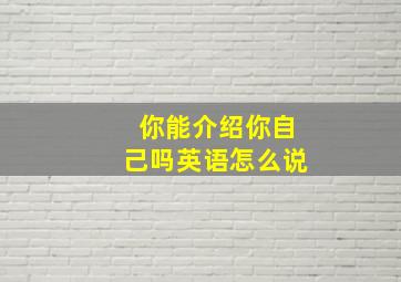 你能介绍你自己吗英语怎么说