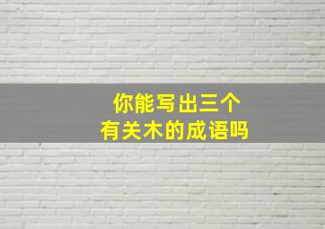 你能写出三个有关木的成语吗