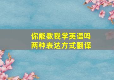 你能教我学英语吗两种表达方式翻译