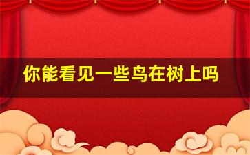 你能看见一些鸟在树上吗