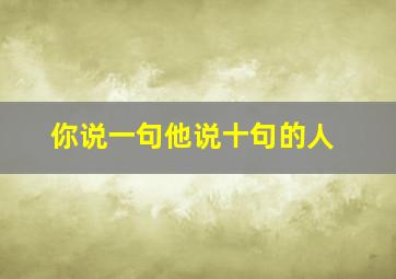 你说一句他说十句的人