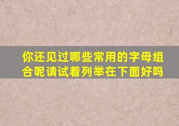 你还见过哪些常用的字母组合呢请试着列举在下面好吗