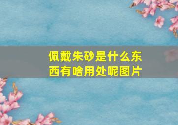 佩戴朱砂是什么东西有啥用处呢图片