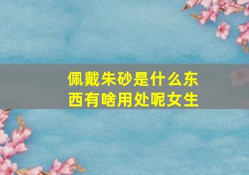 佩戴朱砂是什么东西有啥用处呢女生