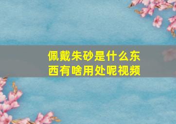 佩戴朱砂是什么东西有啥用处呢视频