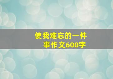 使我难忘的一件事作文600字