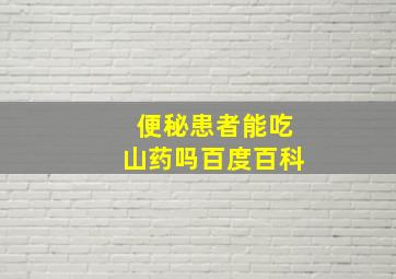 便秘患者能吃山药吗百度百科