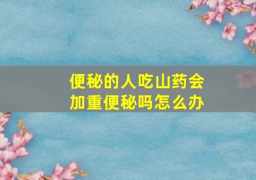 便秘的人吃山药会加重便秘吗怎么办