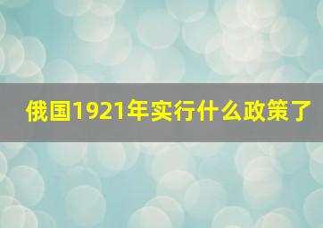 俄国1921年实行什么政策了