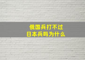 俄国兵打不过日本兵吗为什么