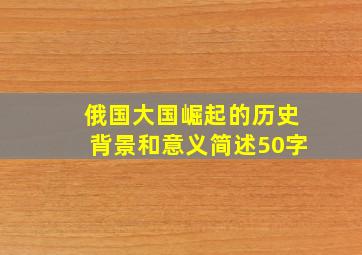 俄国大国崛起的历史背景和意义简述50字