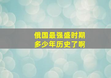 俄国最强盛时期多少年历史了啊