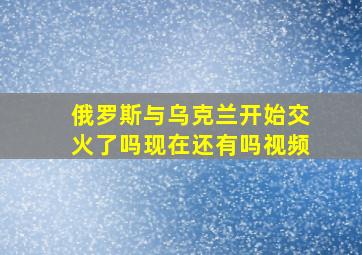 俄罗斯与乌克兰开始交火了吗现在还有吗视频