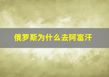 俄罗斯为什么去阿富汗