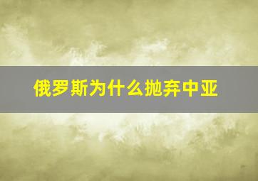 俄罗斯为什么抛弃中亚