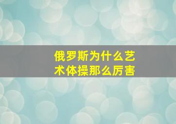 俄罗斯为什么艺术体操那么厉害