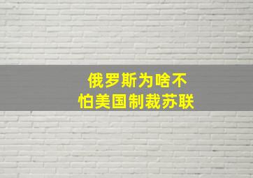 俄罗斯为啥不怕美国制裁苏联