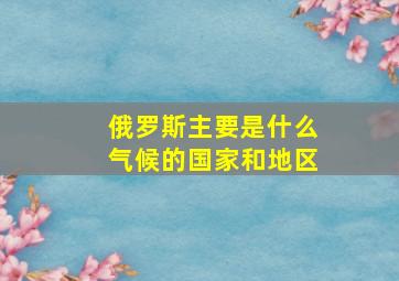 俄罗斯主要是什么气候的国家和地区